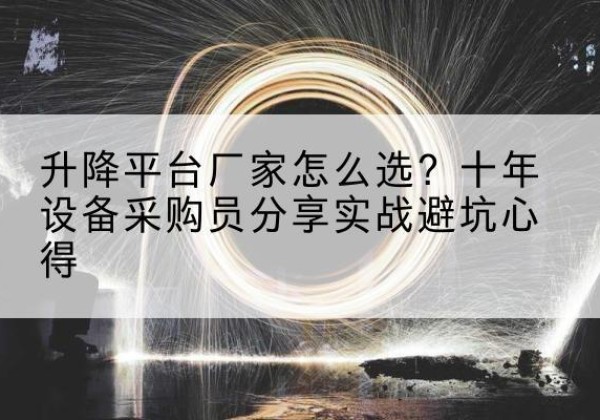 天元升降平台厂家-怎么选？十年设备采购员分享实战避坑心得