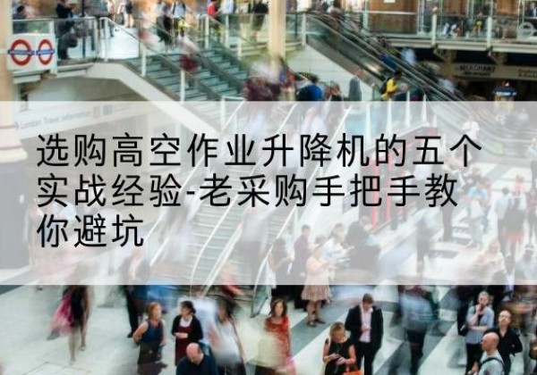 天元高空作业升降机厂家-选购高空作业升降机的五个实战经验-老采购手把手教你避坑