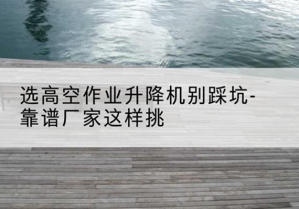 天元剪叉式升降机厂家-选高空作业升降机别踩坑-靠谱厂家这样挑