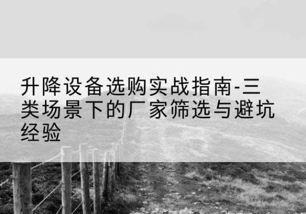 天元移动式升降机厂家推荐-升降设备选购实战指南-三类场景下的厂家筛选与避坑经验