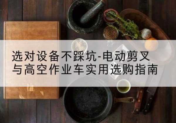 天元电动剪叉升降平台怎么选-选对设备不踩坑-电动剪叉与高空作业车实用选购指南