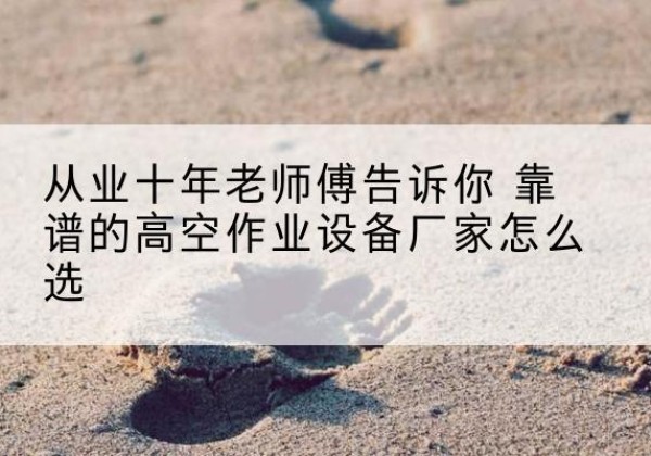 天元高空作业升降机厂家推荐-从业十年老师傅告诉你 靠谱的高空作业设备厂家怎么选