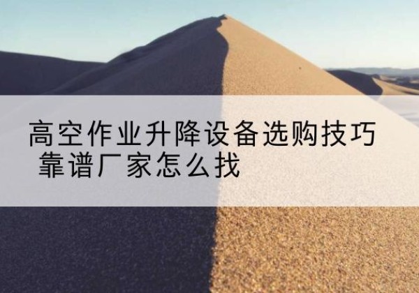 天元电动升降平台厂家推荐-高空作业升降设备选购技巧 靠谱厂家怎么找