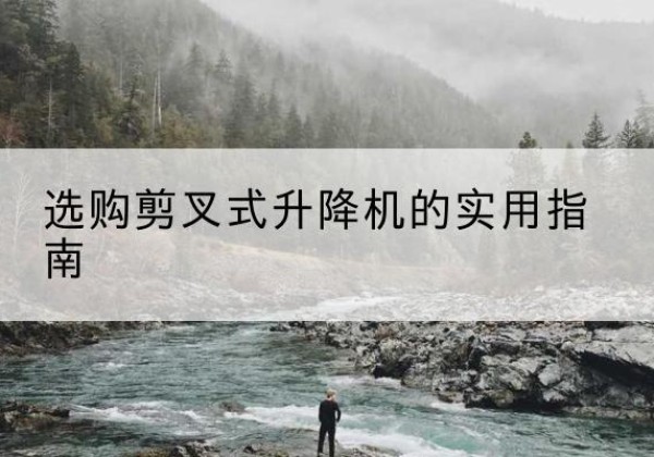 天元剪叉式升降机怎么选-选购剪叉式升降机的实用指南