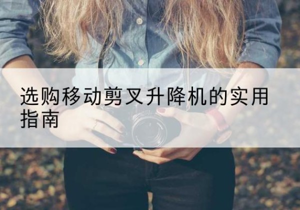 天元移动剪叉升降机怎么选-选购移动剪叉升降机的实用指南