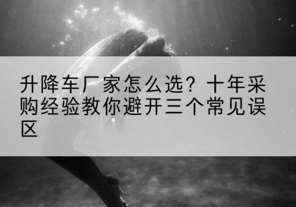 天元升降车厂家-怎么选？十年采购经验教你避开三个常见误区