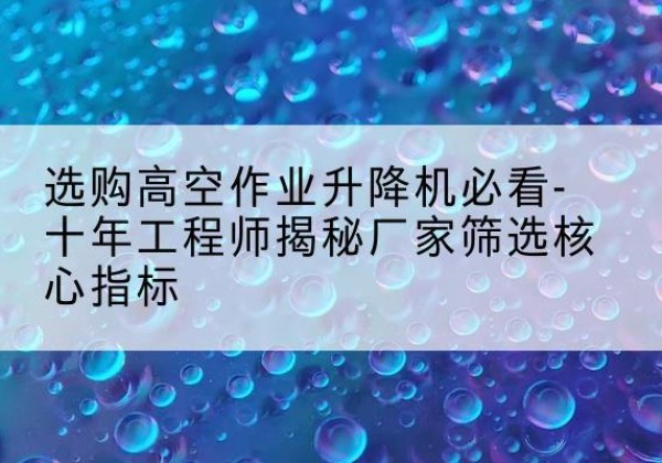 天元高空作业升降机厂家推荐-选购高空作业升降机必看-十年工程师揭秘厂家筛选核心指标